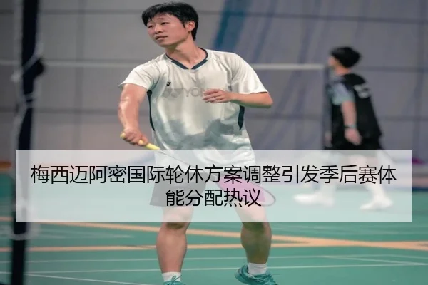 梅西迈阿密国际轮休方案调整引发季后赛体能分配热议